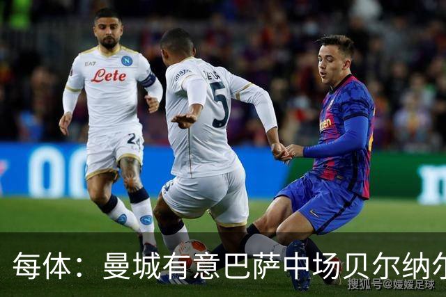 每体：曼城有意巴萨中场贝尔纳尔，将其视为罗德里的接班人