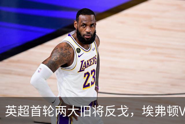 英超首轮两大旧将反戈，埃弗顿VS水晶宫暗藏4个胜负手